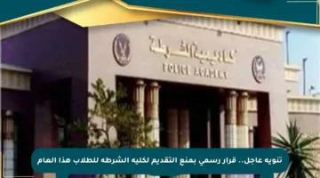 تنويه عاجل.. قرار رسمي بمنع التقديم لكلية الشرطة للطلاب هذا العام